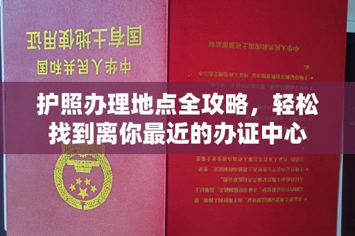 山丹护照办理地点全攻略，轻松找到离你最近的办证中心